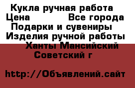 Кукла ручная работа › Цена ­ 1 800 - Все города Подарки и сувениры » Изделия ручной работы   . Ханты-Мансийский,Советский г.